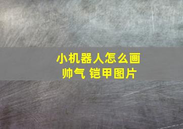 小机器人怎么画 帅气 铠甲图片